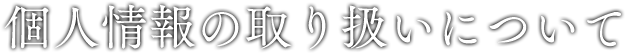個人情報の取り扱いについて